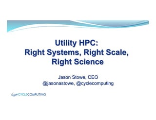 Utility HPC:
Right Systems, Right Scale,
Right Science
Jason Stowe, CEO
@jasonastowe, @cyclecomputing
 