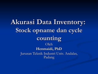 Akurasi Data Inventory:  Stock opname dan cycle counting Oleh Henmaidi, PhD Jurusan Teknik Industri Univ. Andalas, Padang 