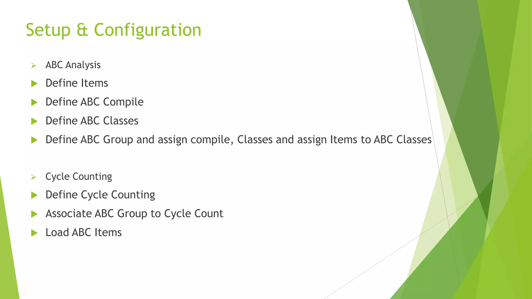  ABC Analysis
 Define Items
 Define ABC Compile
 Define ABC Classes
 Define ABC Group and assign compile, Classes and assign Items to ABC Classes
 Cycle Counting
 Define Cycle Counting
 Associate ABC Group to Cycle Count
 Load ABC Items
Setup & Configuration
6
 