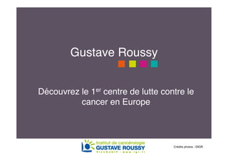 Gustave Roussy!


Découvrez le 1er centre de lutte contre le
          cancer en Europe!



                                    Crédits photos : ©IGR
 