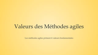 Valeurs des Méthodes agiles
Les méthodes agiles prônent 4 valeurs fondamentales
 