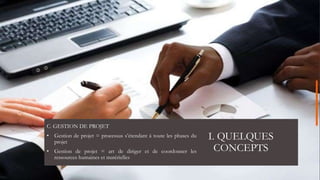 I. QUELQUES
CONCEPTS
C. GESTION DE PROJET
• Gestion de projet = processus s’étendant à toute les phases du
projet
• Gestion de projet = art de diriger et de coordonner les
ressources humaines et matérielles
 