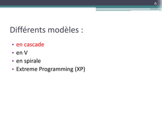 Différents modèles :
• en cascade
• en V
• en spirale
• Extreme Programming (XP)
6
 