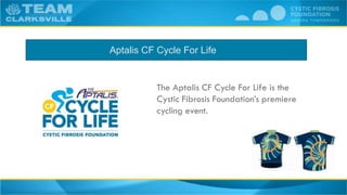 The Aptalis CF Cycle For Life is the
Cystic Fibrosis Foundation’s premiere
cycling event.
Aptalis CF Cycle For Life
 