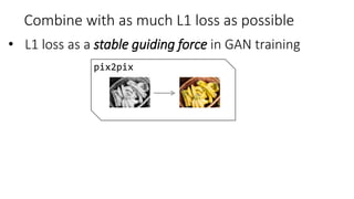 Combine with as much L1 loss as possible
• L1 loss as a stable guiding force in GAN training
pix2pix
 