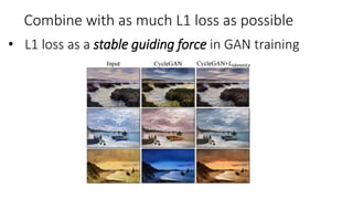 Combine with as much L1 loss as possible
• L1 loss as a stable guiding force in GAN training
 
