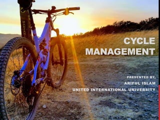 CYCLE
MANAGEMENT
PRESENTED BY,
ARIFUL ISLAM
UNITED INTERNATIONAL UNIVERSITY
 