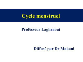 Professeur Laghzaoui
Cycle menstruel
Diffusé par Dr Makani
 