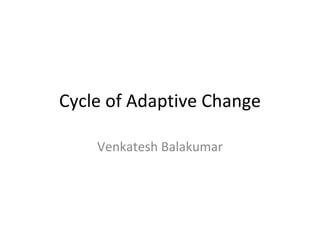 Cycle of Adaptive Change Venkatesh Balakumar 