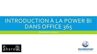 INTRODUCTION À LA POWER BI
DANS OFFICE 365
ShareQL & Technifutur

 