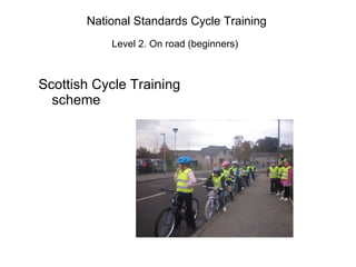 National Standards Cycle Training   Level 2. On road (beginners)   Scottish Cycle Training scheme  