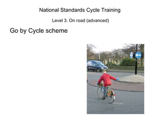 National Standards Cycle Training   Level 3. On road (advanced) Go by Cycle scheme   