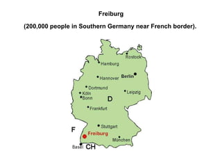 Freiburg  (200,000 people in Southern Germany near French border).   