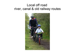 Local off road  river, canal & old railway routes 