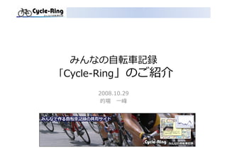 みんなの自転⾞記録
「Cycle-Ring」のご紹介
     2008.10.29
      的場 ⼀峰
 