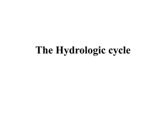 The Hydrologic cycle
 