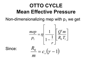 OTTO CYCLE
Mean Effective Pressure
Non-dimensionalizing mep with p1 we get
Since:





 












1
0
1
1
1
1
T
R
m
Q
r
p
mep

 
1
0

 
v
c
m
R
 