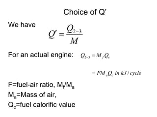Choice of Q’
We have
For an actual engine:
F=fuel-air ratio, Mf/Ma
Ma=Mass of air,
Qc=fuel calorific value
M
Q
Q 3
2


cycle
kJ
in
Q
FM
Q
M
Q
c
a
c
f
/
3
2



 