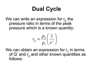 Dual Cycle
We can write an expression for rp the
pressure ratio in terms of the peak
pressure which is a known quantity:
We can obtain an expression for rc in terms
of Q’ and rp and other known quantities as
follows:






 
r
p
p
rp
1
1
3
 