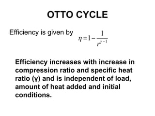 OTTO CYCLE
Efficiency is given by
Efficiency increases with increase in
compression ratio and specific heat
ratio (γ) and is independent of load,
amount of heat added and initial
conditions.
1
1
1 

 

r
 