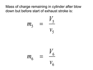 6
6
6
5
5
5
v
V
m
v
V
m


Mass of charge remaining in cylinder after blow
down but before start of exhaust stroke is:
 