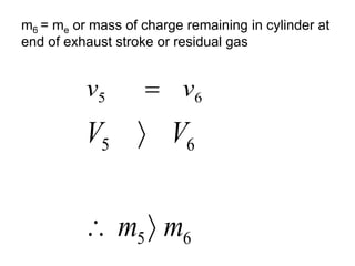 6
5 v
v 
6
5
6
5
m
m
V
V



m6 = me or mass of charge remaining in cylinder at
end of exhaust stroke or residual gas
 