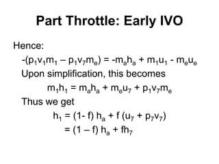 Part Throttle: Early IVO
Hence:
-(p1v1m1 – p1v7me) = -maha + m1u1 - meue
Upon simplification, this becomes
m1h1 = maha + meu7 + p1v7me
Thus we get
h1 = (1- f) ha + f (u7 + p7v7)
= (1 – f) ha + fh7
 