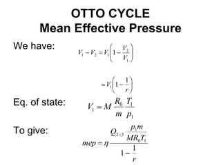 OTTO CYCLE
Mean Effective Pressure
We have:
Eq. of state:
To give:
r
T
MR
m
p
Q
mep
1
1
1
0
1
3
2























r
V
V
V
V
V
V
1
1
1
1
1
2
1
2
1
1
1
0
1
p
T
m
R
M
V 
 