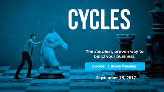 Cycles
The simplest, proven way to
build your business.
Speaker | Bryan Cassady
September 15, 2017
 