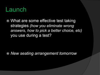 Launch What are some effective test taking strategies (how you eliminate wrong answers, how to pick a better choice, etc) you use during a test? New seating arrangement tomorrow 