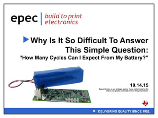  DELIVERING QUALITY SINCE 1952.
Why Is It So Difficult To Answer
This Simple Question:
“How Many Cycles Can I Expect From My Battery?”
10.14.15
Special thanks to our strategic partner Texas Instruments for the
charts and graphs contained in the in this presentation.
 