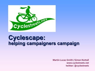 Cyclescape:
helping campaigners campaign


                 Martin Lucas-Smith / Simon Nuttall
                              www.cyclestreets.net
                             twitter: @cyclestreets
 