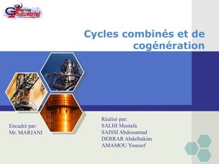 LOGO
Cycles combinés et de
cogénération
Réalisé par:
SALHI Mustafa
SAISSI Abdessamad
DERRAR Abdelhakim
AMAMOU Youssef
Encadré par:
Mr. MARJANI
 