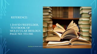 REFERENCE:
1.DAVID FREIFELDER,
TEXTBOOK OF
MOLECULAR BIOLOGY,
PAGE NO: 553-560.
This Photo by Unknown Author is licensed under CC BY
 