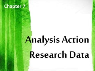 Analysis Action
Research Data
Chapter 7
 