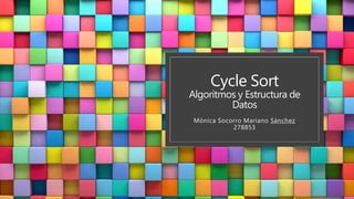 Cycle Sort
Algoritmos y Estructura de
Datos
Mónica Socorro Mariano Sánchez
278853
 