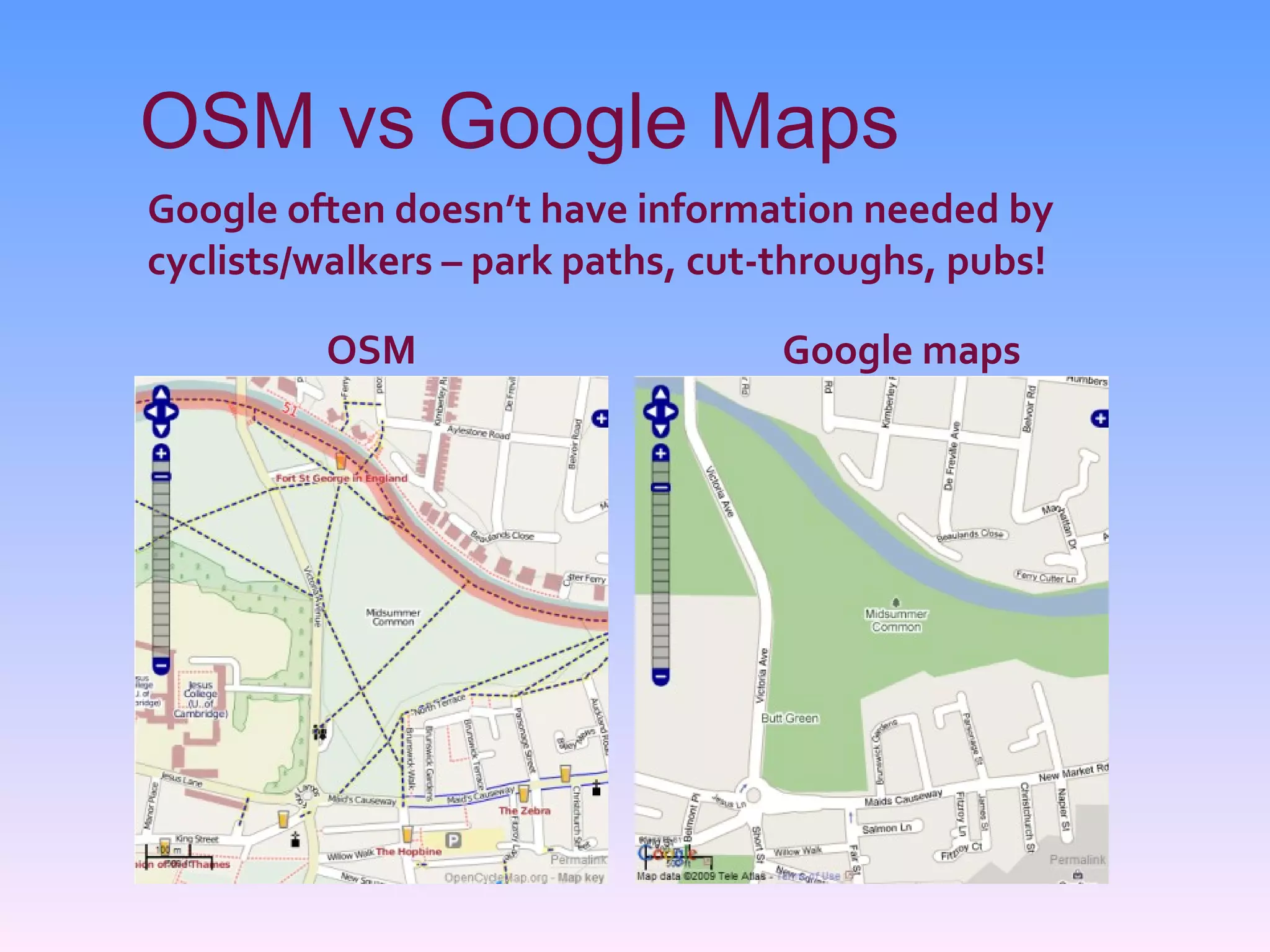 OSM vs Google Maps Google often doesn’t have information needed by cyclists/walkers – park paths, cut-throughs, pubs!   OSM Google maps 