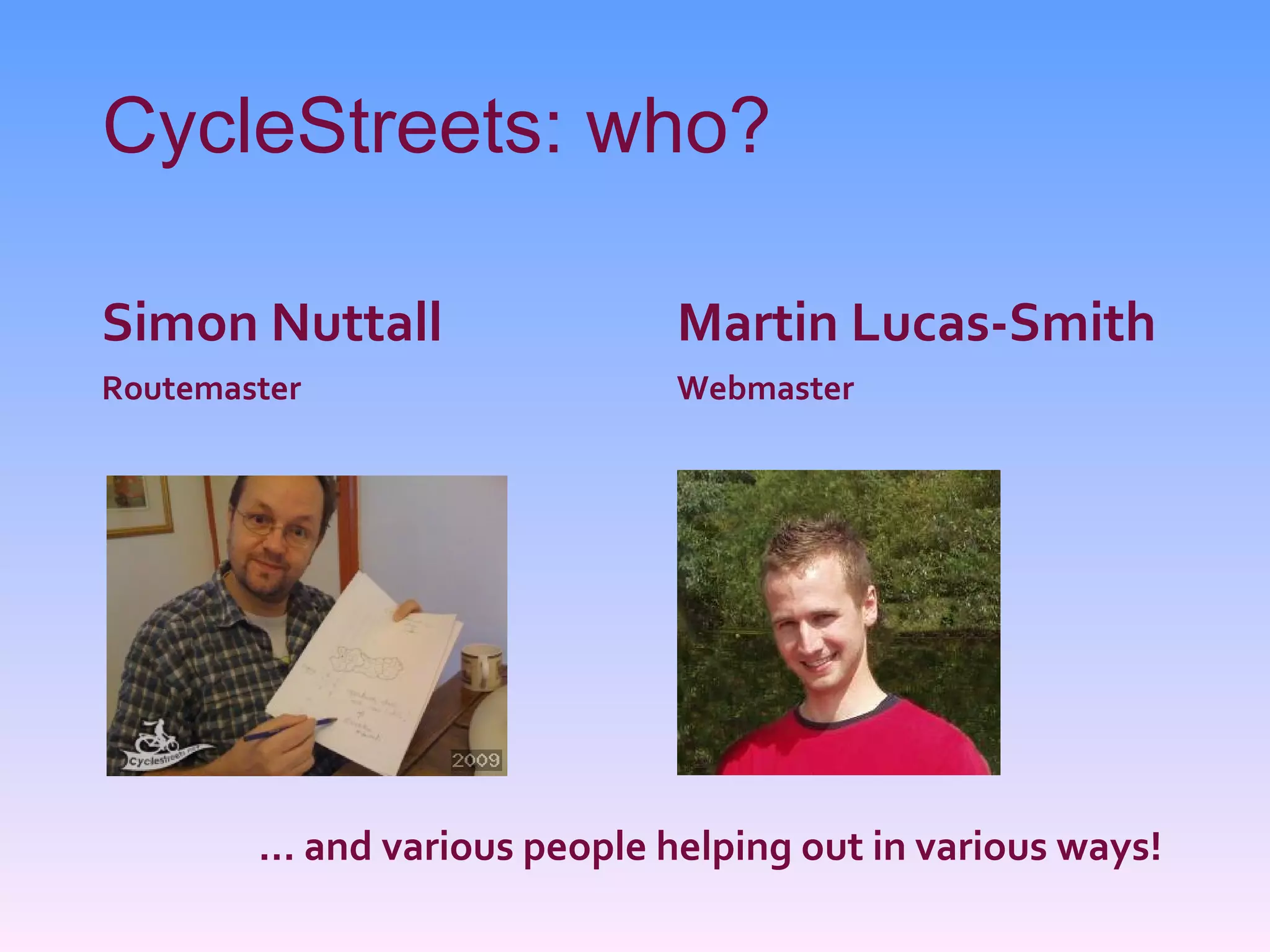 CycleStreets: who? Simon Nuttall Routemaster Martin Lucas-Smith Webmaster …  and various people helping out in various ways! 