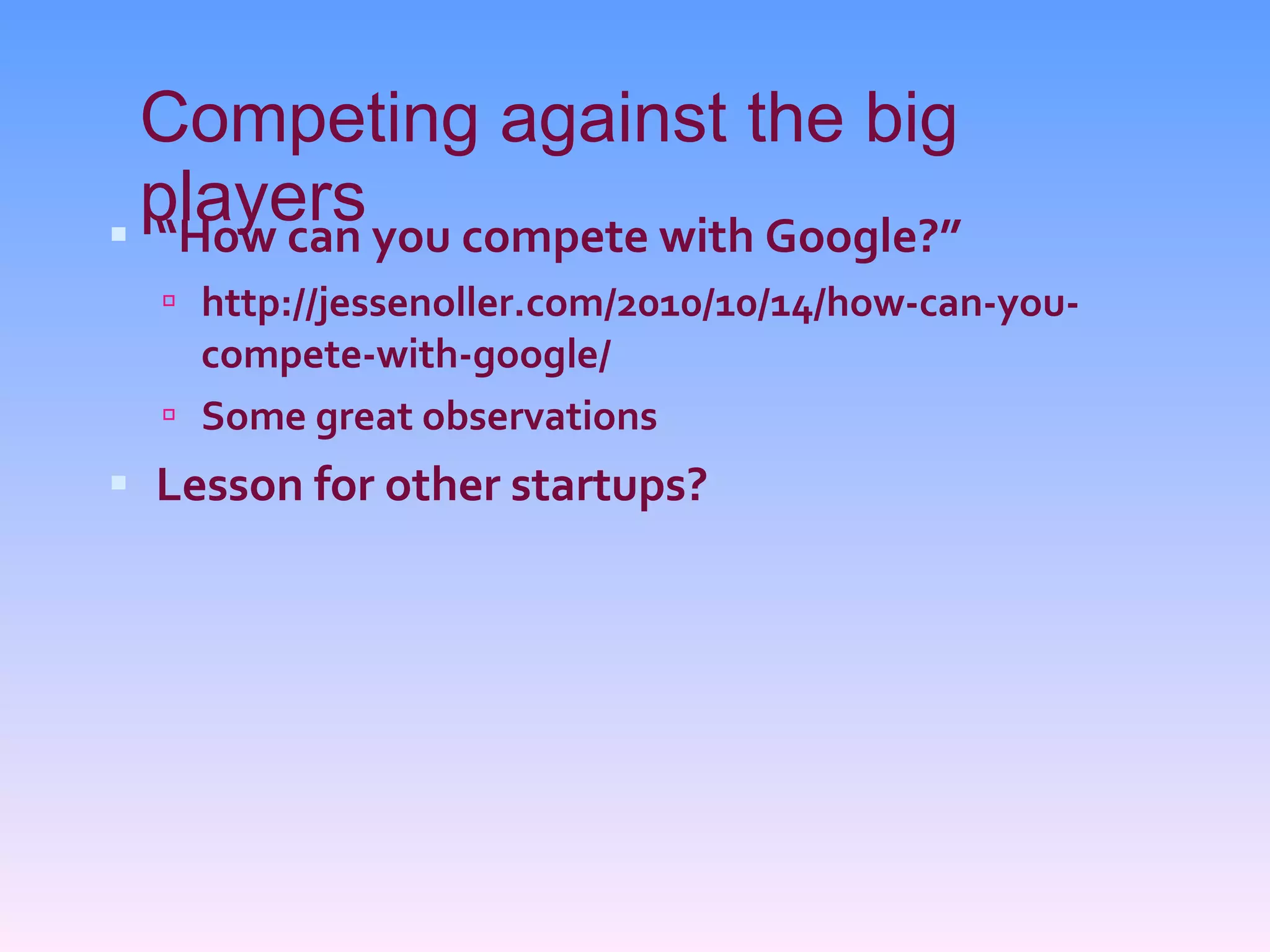 Competing against the big players “ How can you compete with Google?” http://jessenoller.com/2010/10/14/how-can-you-compete-with-google/ Some great observations Lesson for other startups? 
