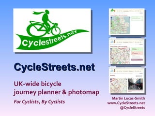 CycleStreets.net
UK-wide bicycle
journey planner & photomap
                               Martin Lucas-Smith
For Cyclists, By Cyclists    www.CycleStreets.net
                                   @CycleStreets
 
