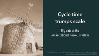 Cycle time
trumps scale
Big data as the
organizational nervous system
Photo by Echiner on Flickr. Used under a creative commons license. https://
www.ﬂickr.com/photos/decadence/249922560
 