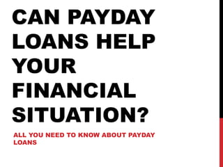 CAN PAYDAY LOANS HELP YOUR FINANCIAL SITUATION? ALL YOU NEED TO KNOW ABOUT PAYDAY LOANS 
