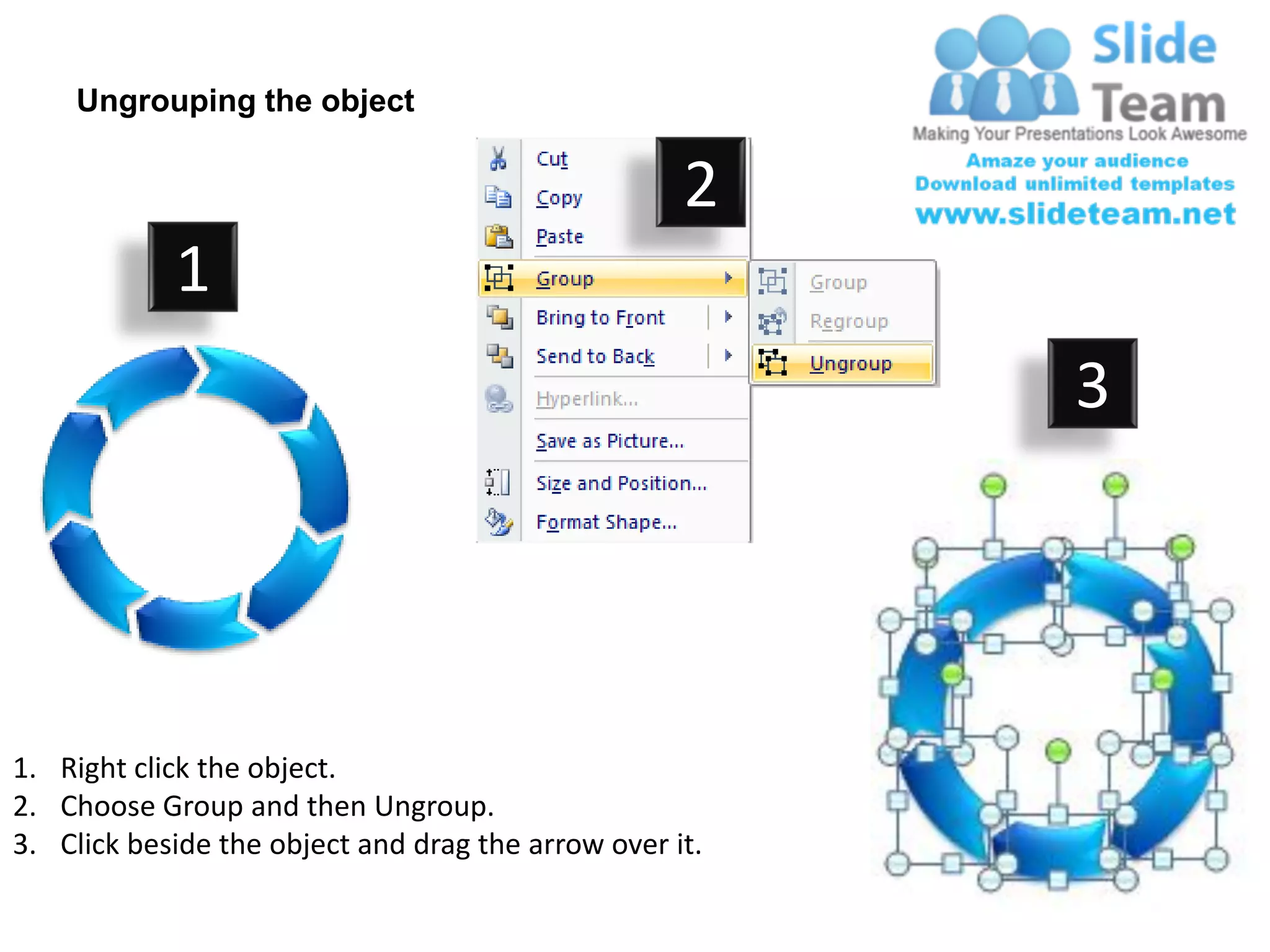 Ungrouping the object

                                                    2
            1
                                                         3




1. Right click the object.
2. Choose Group and then Ungroup.
3. Click beside the object and drag the arrow over it.
 