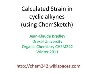 Calculated Strain in  cyclic alkynes  (using ChemSketch) Jean-Claude Bradley Drexel University Organic Chemistry CHEM242 Winter 2011 http://chem242.wikispaces.com 