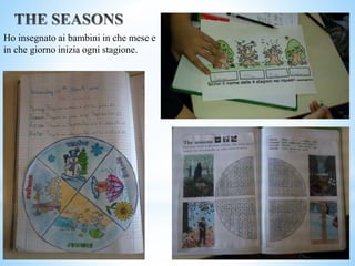 Ho insegnato ai bambini in che mese e
in che giorno inizia ogni stagione.
 