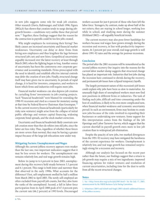 in new jobs suggests some role for weak job creation.
Other research (Davis, Haltiwanger, and Schuh 1996; Figura
2002a,b) has shown that creation tends to surge during job-
growth booms—conditions very unlike those that prevail
now.15 Together, these findings suggest that the reason for
the contraction in payrolls could be too few jobs created.
Why might employers be restraining their hiring? Two
likely causes are increased uncertainty and financial market
weaknesses. Uncertainty can delay or deter firms from
hiring new employees and thus lengthen the lags between
structural job cuts and new hires. Geopolitical uncertainty
arguably increased over the latest recovery at least through
March 2003,when the fighting began in Iraq. Another source
of uncertainty has been the controversy over corporate gov-
ernance and accounting standards. Firms preoccupied with
the need to identify and establish effective internal controls
may defer the creation of new jobs.Finally,structural change
itself may have given rise to uncertainty. In periods of rapid
change, it is hard for investors, companies, and workers to
know which firms and industries will require more jobs.
Financial market weakness can also depress job creation
by curtailing firms’ investments in job-creating projects.
Such “financial headwinds” were blamed for extending the
1990-91 recession and cited as a reason for monetary easing
at that time by Federal Reserve Chairman Alan Greenspan.16
In the current recovery,financial headwinds (particularly for
risky new ventures) might arise from the collapse of initial
public offerings and venture capital financing, widening
corporate bond spreads,and the stock market correction.
Uncertainty and financial headwinds likely constrain new
job creation more than they do rehires into old jobs,since the
latter are less risky. Thus, regardless of whether these forces
are more severe than normal, they may be having a greater
impact because of the large job relocations now under way.
Mitigating Factors: Unemployment and Wages
Although the current jobless recovery appears even weaker
than the last one, two important indicators suggest that it
may be less severe for workers: The unemployment rate
remains relatively low,and real wage growth remains high.
Before its jump to 6.4 percent in June 2003, unemploy-
ment during this recovery held steady between 5.5 percent
and 6.1 percent. This range is both lower and narrower than
that observed in the early 1990s. What accounts for the
difference? First, self-employment swelled by half a million
from March 2002 to April 2003. The newly self-employed are
often excluded from payroll job counts, but they also leave
the ranks of the unemployed. Second, a fall in labor force
participation from its April 2000 peak of 67.4 percent puts
the current rate (66.2 percent) at 1993 levels. Discouraged
workers account for just 6 percent of those who have left the
labor force. Teenagers, by contrast, make up about half of the
net exiters; they are staying in school longer, working less
while in school, and studying more during the summer
(Kirkland 2002)—all arguably beneficial trends.
The current recovery may also pose fewer hardships for
workers because real wages have grown strongly during the
recession and recovery, in line with productivity improve-
ments.At 2 percent per year overall, real wage growth is well
above 1991-92 rates and the average for postwar recessions.
Conclusion
The period after the 2001 recession will be remembered as the
second jobless recovery. Our inquiry into the reasons for the
current labor market slump suggests that structural change
has played an important role. Industries that lost jobs during
the recession have continued to shrink during the recovery,
and permanent job losses have eclipsed temporary layoffs.
The largely permanent nature of this recession’s job losses
could explain why jobs have been so slow to materialize.An
unusually high share of unemployed workers must now find
new positions in different firms or industries. The task of
finding such jobs, difficult and time-consuming under the
best of conditions,is likely to be even more complicated now,
when financial market weakness and economic uncertainty
prevail.In such an environment,firms may hesitate to create
new jobs because of the risks involved in expanding their
businesses or undertaking new ventures. Some support for
this interpretation comes from the findings of the Job
Openings and Labor Turnover Survey,which suggest that the
current shortfall in payroll growth owes more to low job
creation than to widespread job elimination.
Despite the paucity of new jobs, two marked divergences
from the 1991-92 recovery may have mitigated the harshness
of the current experience for workers: Unemployment is
relatively low, and real wage growth has remained surpris-
ingly strong for a recession and recovery.
Although our analysis has focused on the recent past
rather than the future, our findings suggest that a return to
job growth may require a mix of two ingredients: improved
financing options for riskier ventures and resolution of
current uncertainties, including time for the dust to settle
from all the recent structural changes.
Notes
1. See <http://www.nber.org/cycles/july2003.html> for the July 17, 2003,
announcement by the NBER Business Cycle Dating Committee.
2. Schweitzer (2003) and Schreft and Singh (2003) identify additional features
of the jobless recovery.
C U R R E N T I S S U E S I N E C O N O M I C S A N D F I N A N C E V O L U M E 9 , N U M B E R 8
6
 