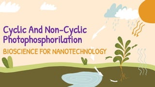 Cyclic And Non-Cyclic
Photophosphorilation
BIOSCIENCE FOR NANOTECHNOLOGY
 