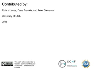 This work is licensed under a
Creative Commons Attribution-
ShareAlike 4.0 International
License.
Contributed by:
Roland Jones, Dane Brankle, and Peter Stevenson
University of Utah
2015
 