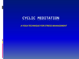 CYCLIC MEDITATION
AYOGATECHNIQUE FOR STRESS MANAGEMENT
 