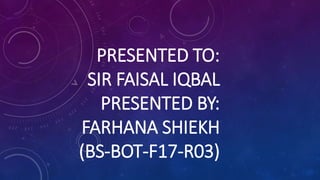PRESENTED TO:
SIR FAISAL IQBAL
PRESENTED BY:
FARHANA SHIEKH
(BS-BOT-F17-R03)
 